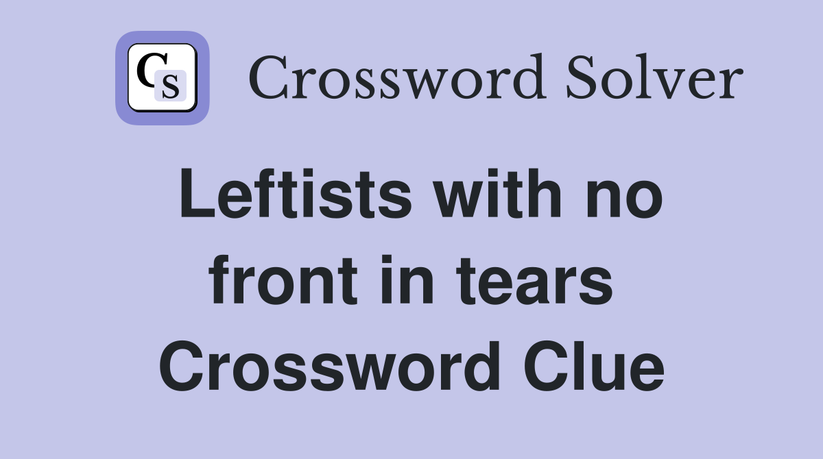 Leftists with no front in tears Crossword Clue