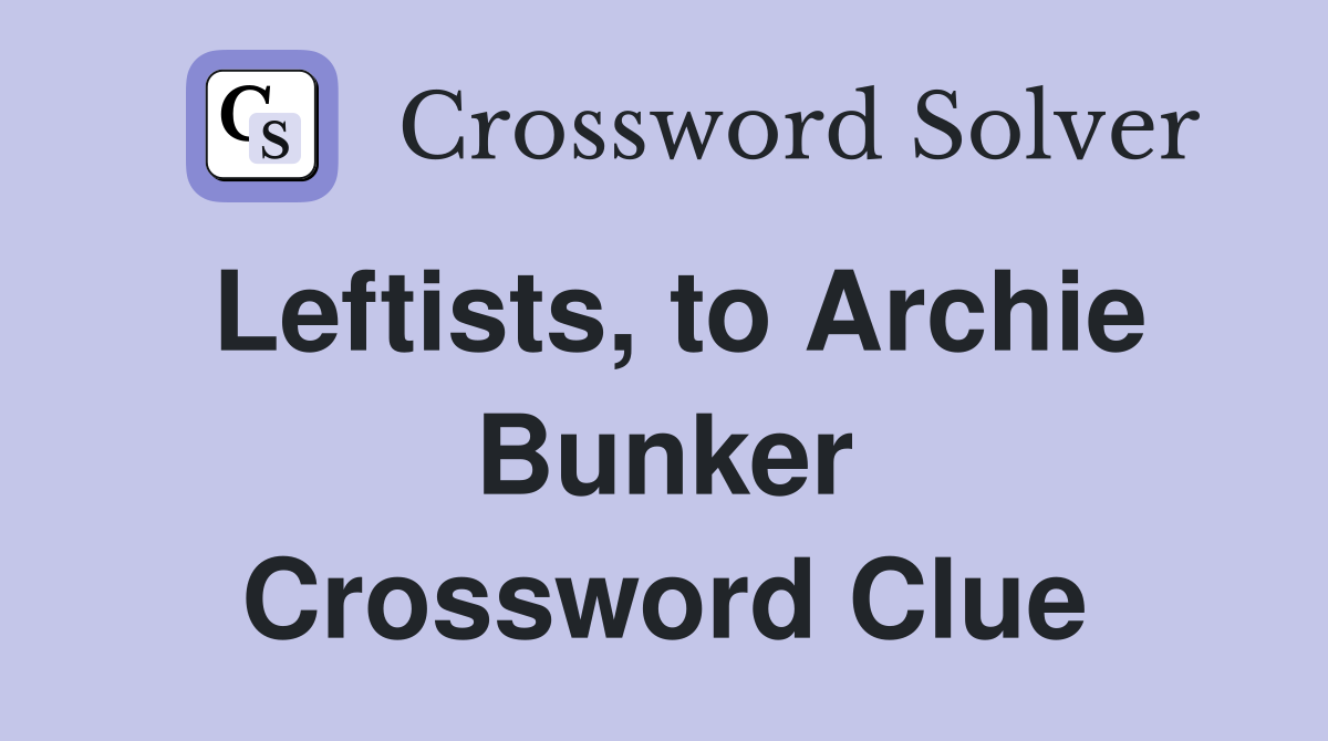 Leftists, to Archie Bunker Crossword Clue