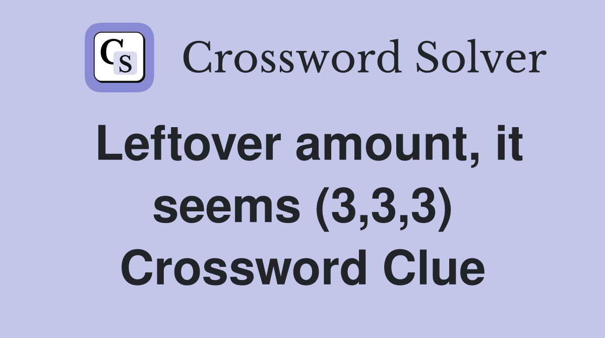 Leftover amount, it seems (3,3,3) Crossword Clue