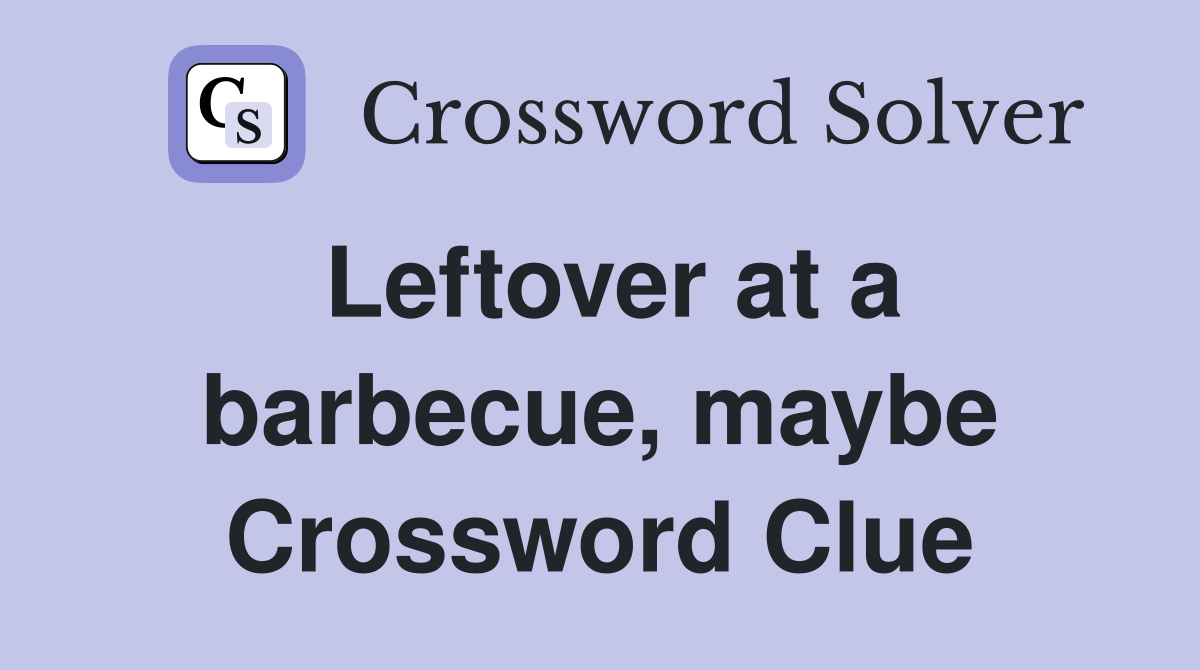 Leftover at a barbecue, maybe Crossword Clue