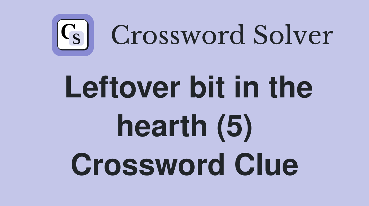 Leftover bit in the hearth (5) Crossword Clue
