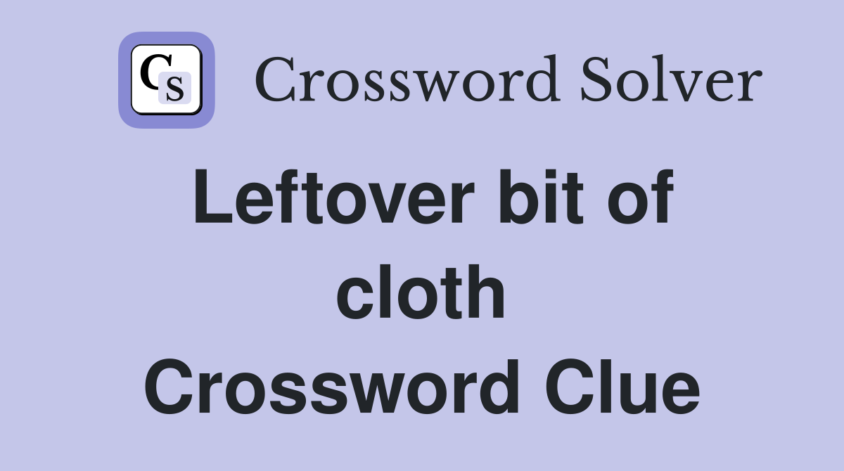 Leftover bit of cloth Crossword Clue