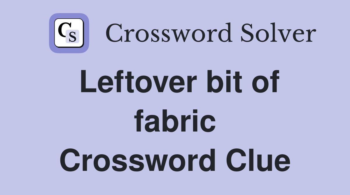 Leftover bit of fabric Crossword Clue
