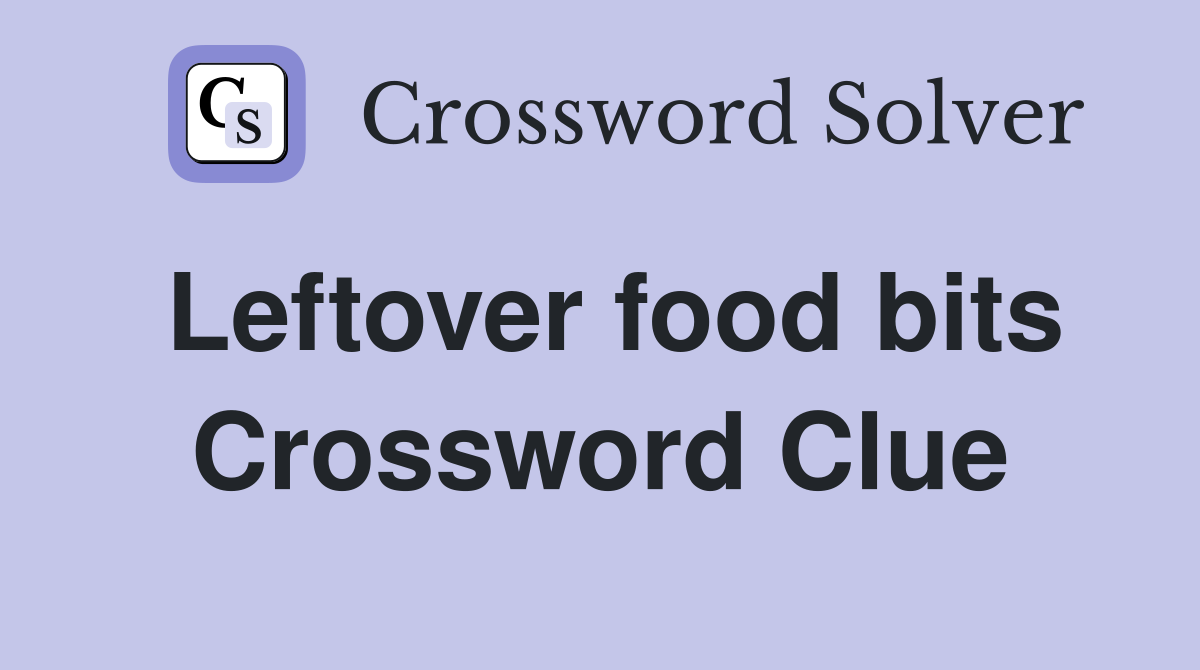 Leftover food bits Crossword Clue