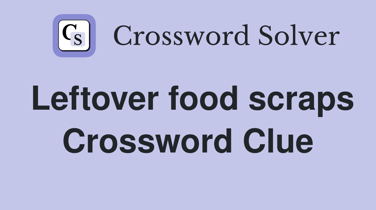 Leftover food scraps Crossword Clue
