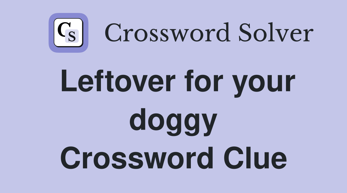Leftover for your doggy Crossword Clue