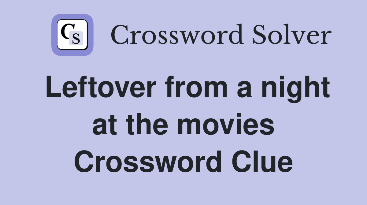 Leftover from a night at the movies Crossword Clue
