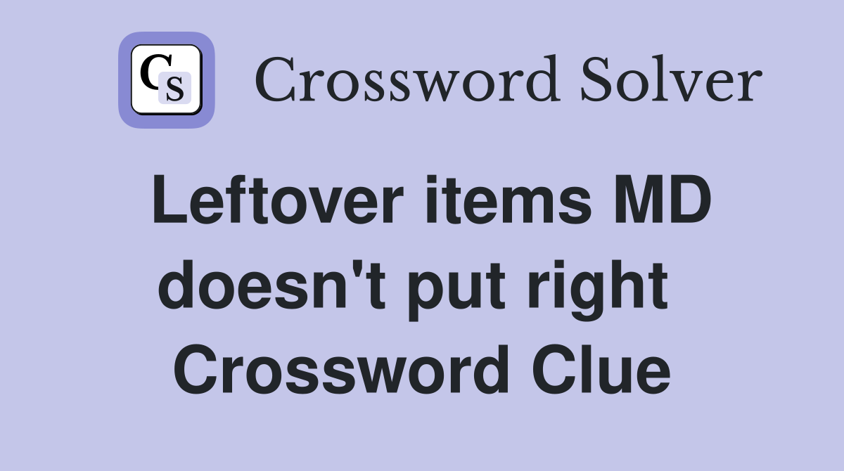 Leftover items MD doesn't put right  Crossword Clue