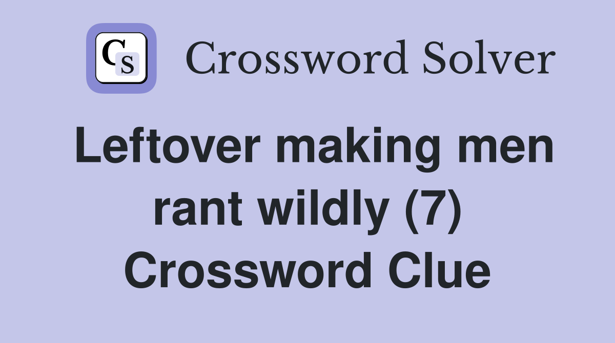 Leftover making men rant wildly (7) Crossword Clue