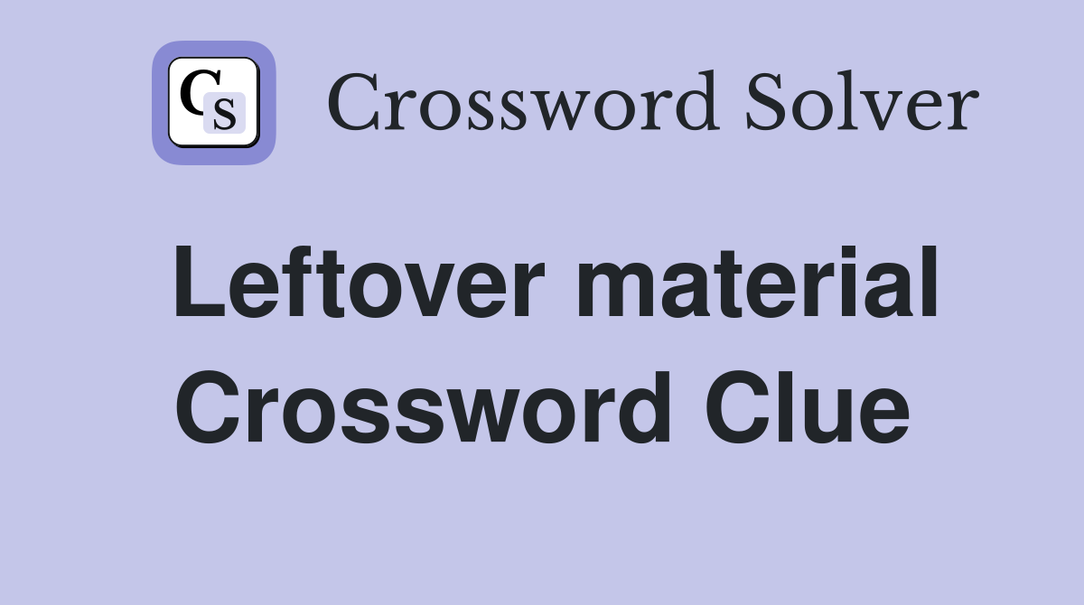 Leftover material Crossword Clue