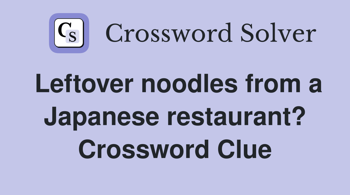Leftover noodles from a Japanese restaurant? Crossword Clue