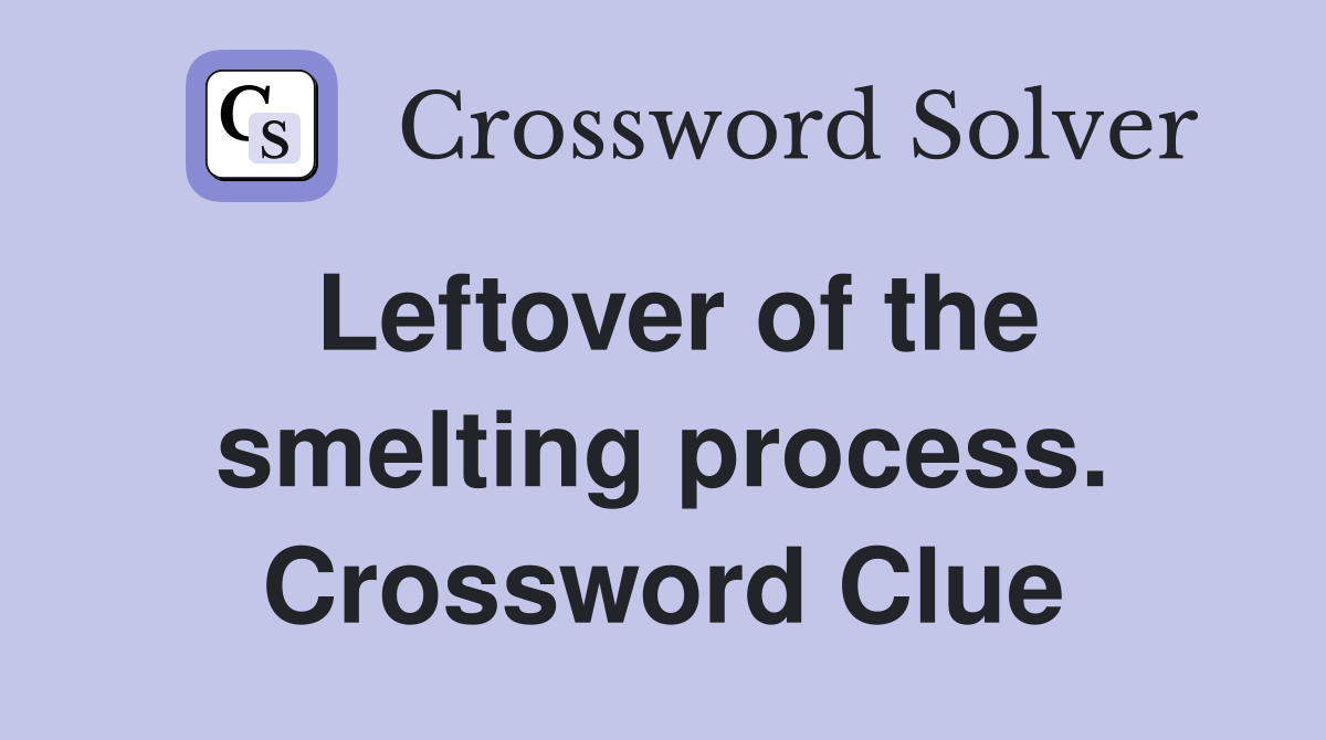 Leftover of the smelting process. Crossword Clue