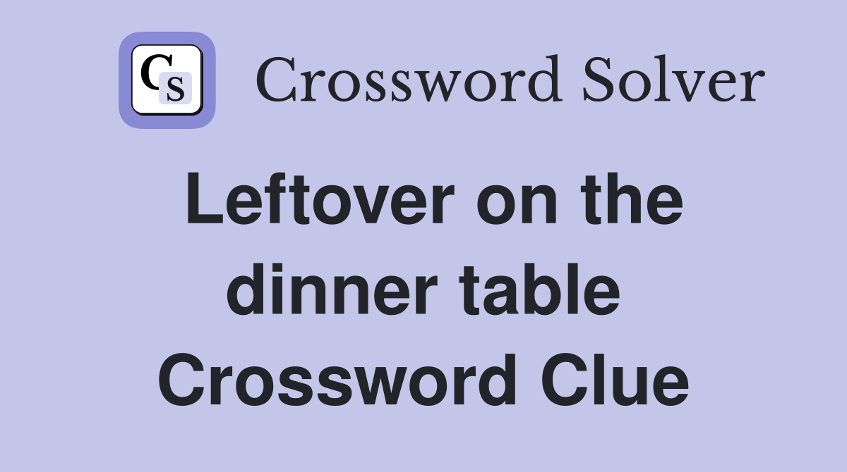 Leftover on the dinner table Crossword Clue