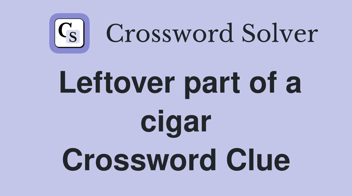 Leftover part of a cigar Crossword Clue