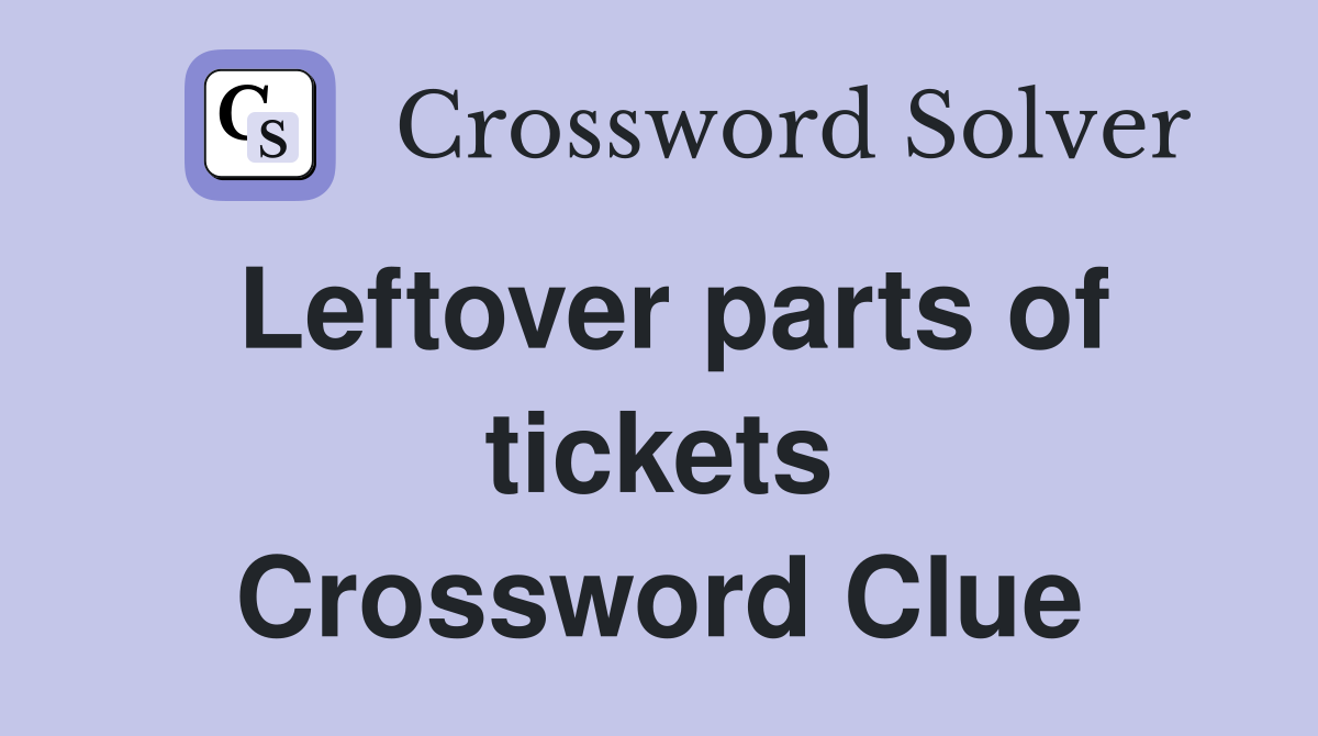 Leftover parts of tickets Crossword Clue