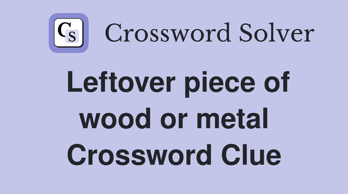 Leftover piece of wood or metal Crossword Clue