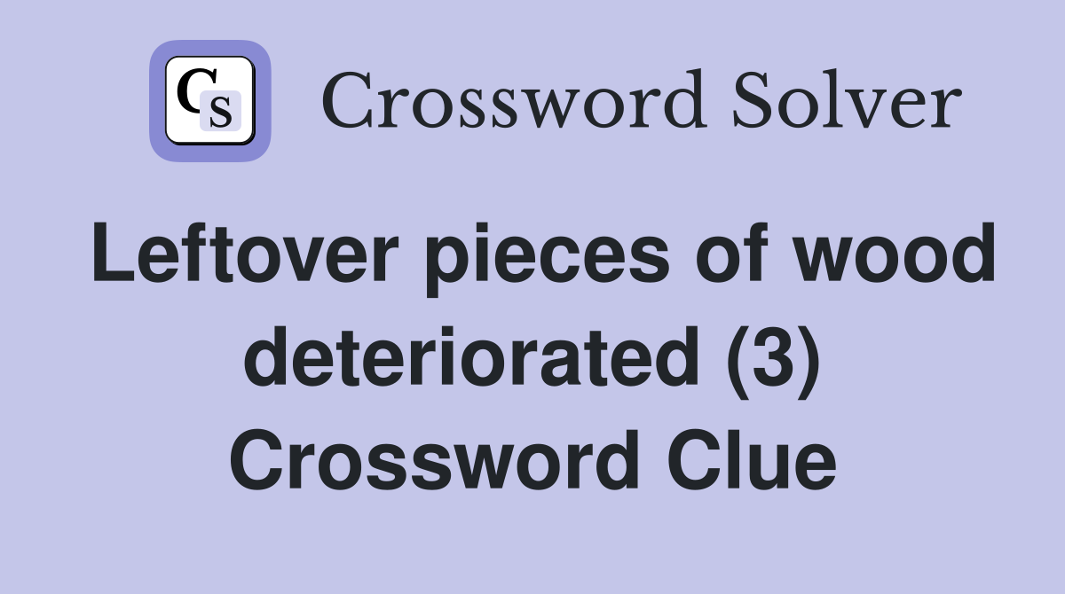 Leftover pieces of wood deteriorated (3) Crossword Clue