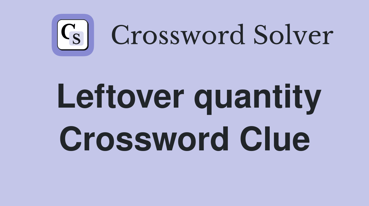 Leftover quantity Crossword Clue