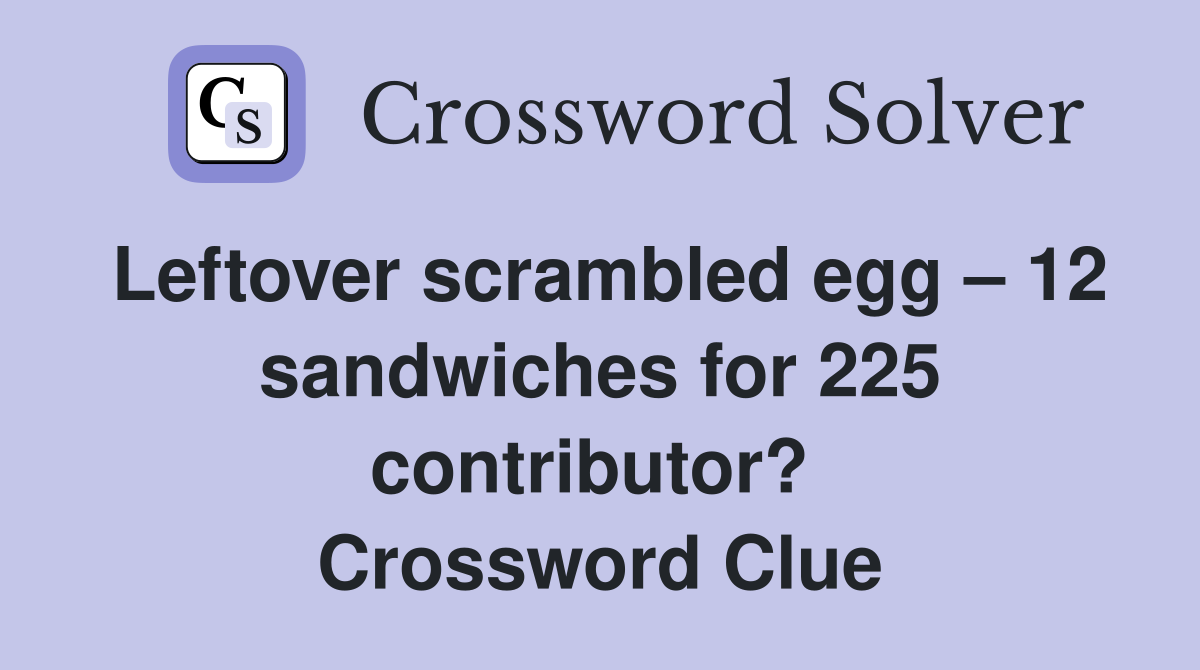 Leftover scrambled egg – 12 sandwiches for 225 contributor?  Crossword Clue