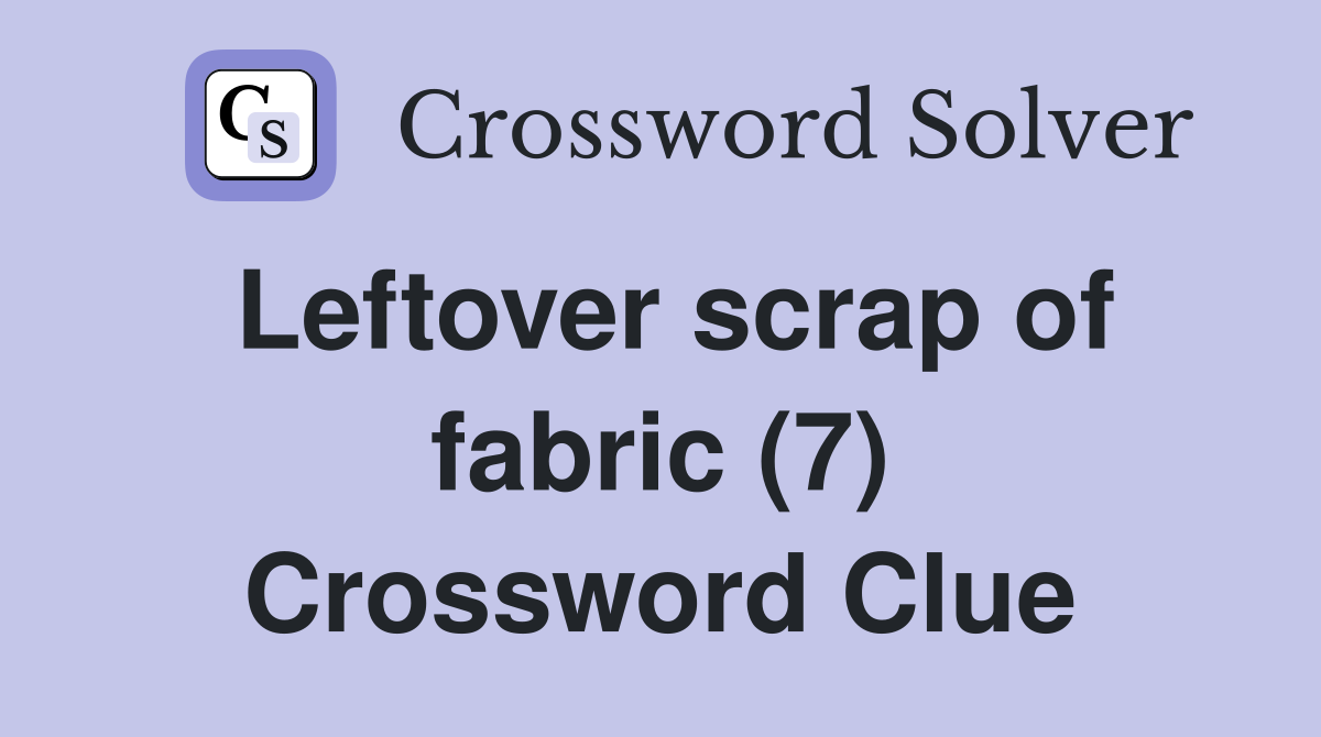 Leftover scrap of fabric (7) Crossword Clue