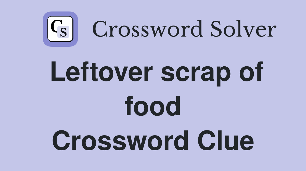 Leftover scrap of food Crossword Clue