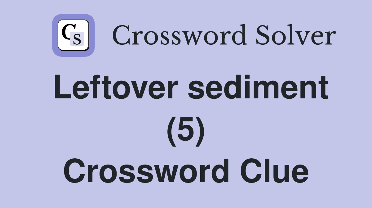 Leftover sediment (5) Crossword Clue