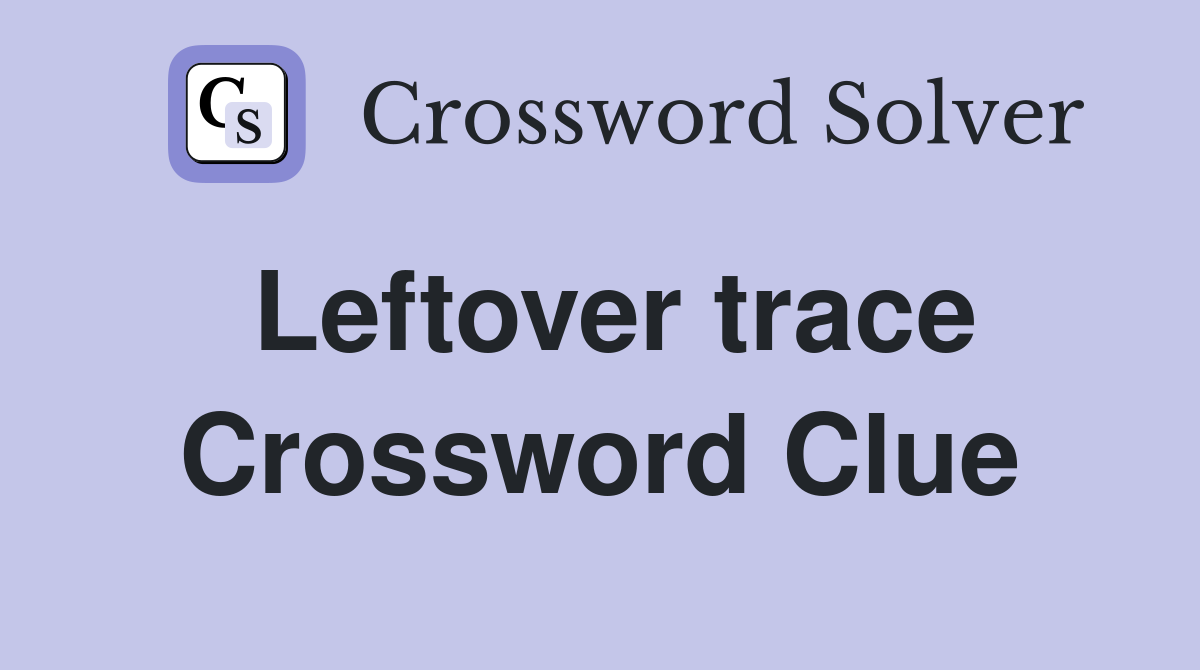 Leftover trace Crossword Clue