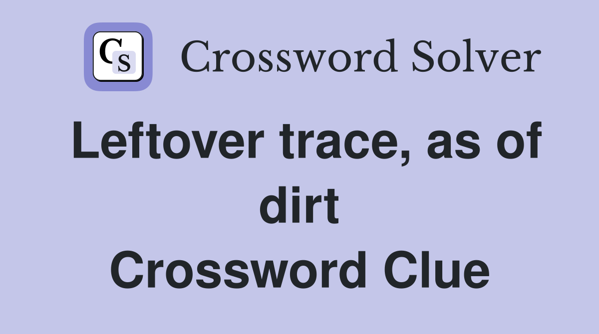 Leftover trace, as of dirt Crossword Clue