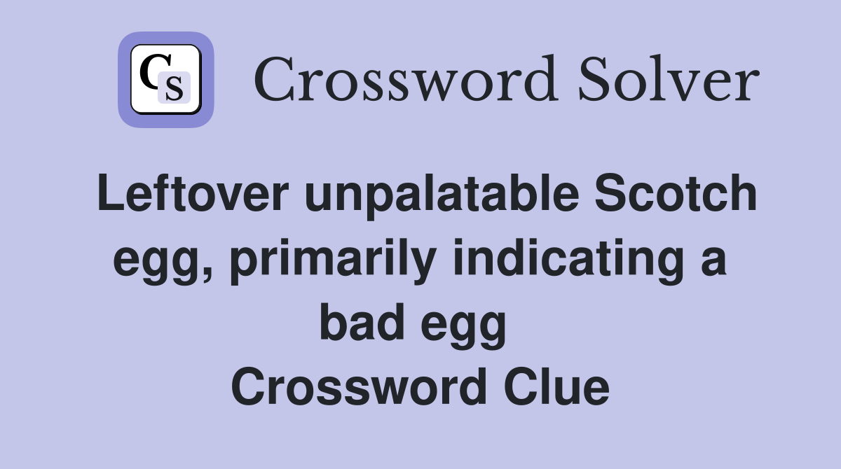 Leftover unpalatable Scotch egg, primarily indicating a bad egg  Crossword Clue
