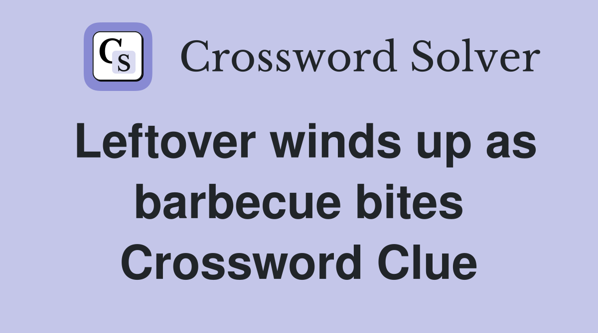 Leftover winds up as barbecue bites Crossword Clue