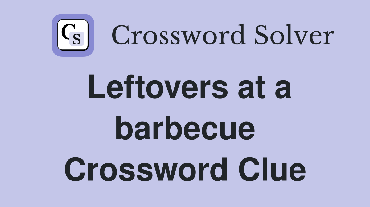 Leftovers at a barbecue Crossword Clue