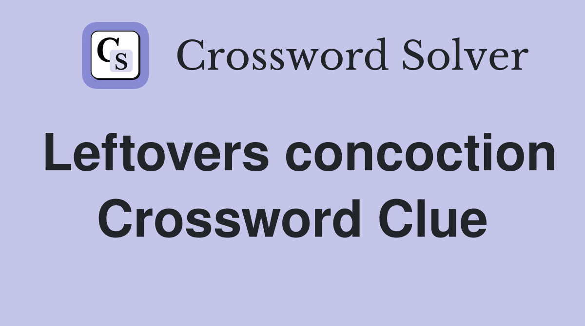 Leftovers concoction Crossword Clue