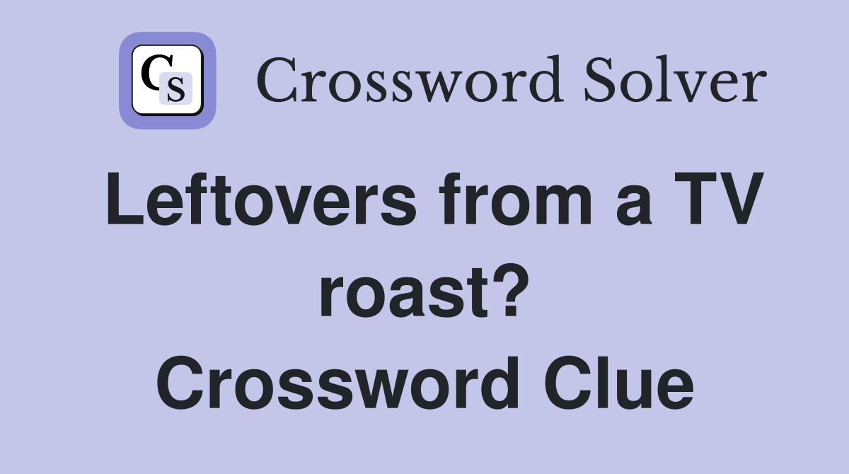 Leftovers from a TV roast? Crossword Clue