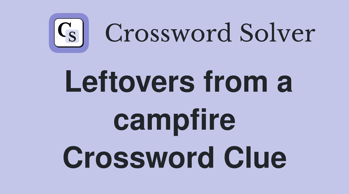 Leftovers from a campfire Crossword Clue