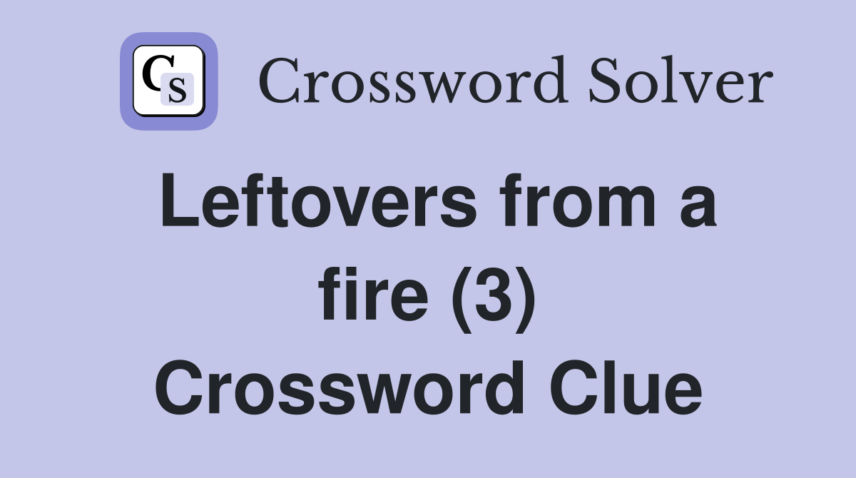Leftovers from a fire (3) Crossword Clue