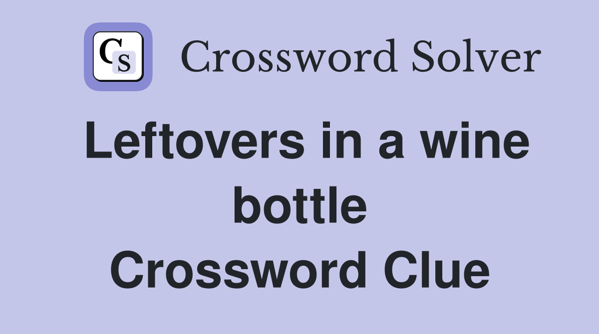 Leftovers in a wine bottle Crossword Clue