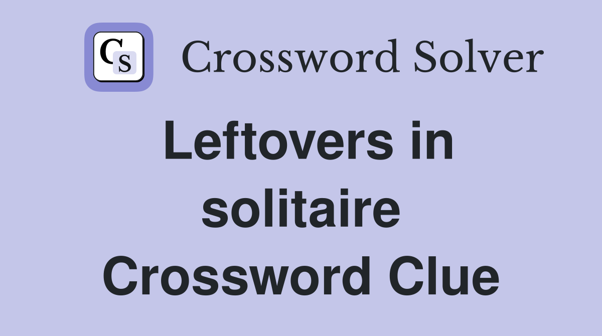 Leftovers in solitaire Crossword Clue