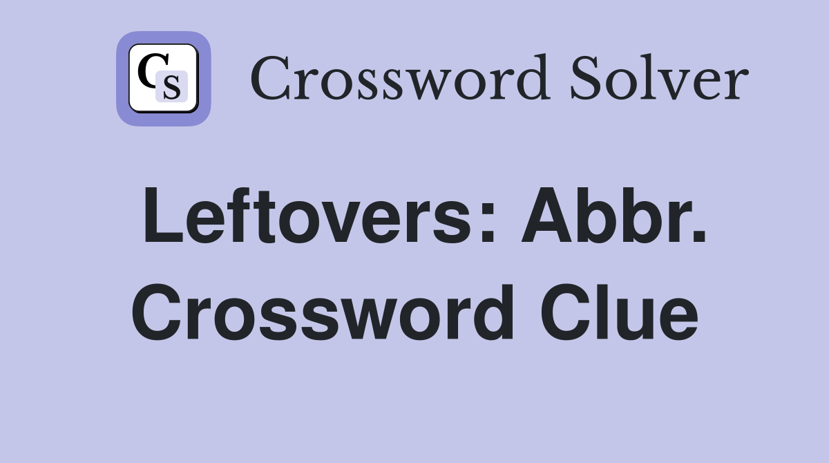 Leftovers: Abbr. Crossword Clue