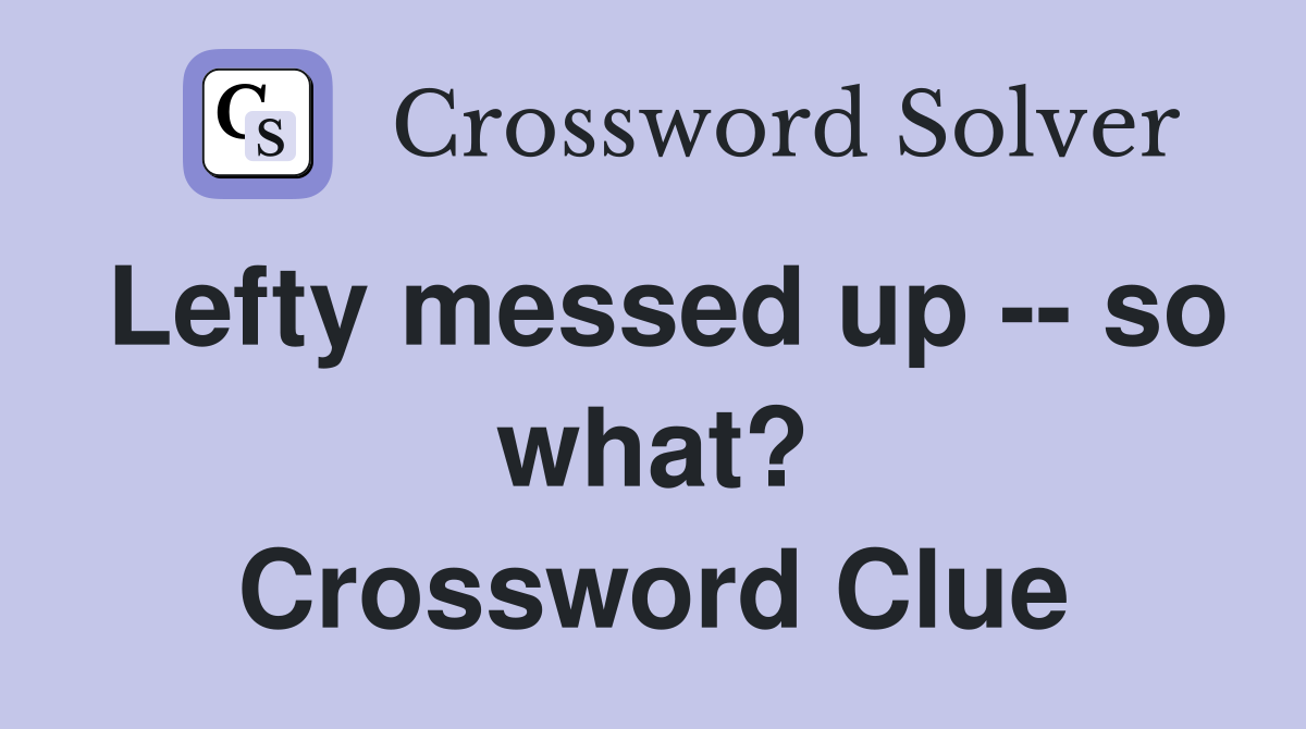 Lefty messed up -- so what? Crossword Clue