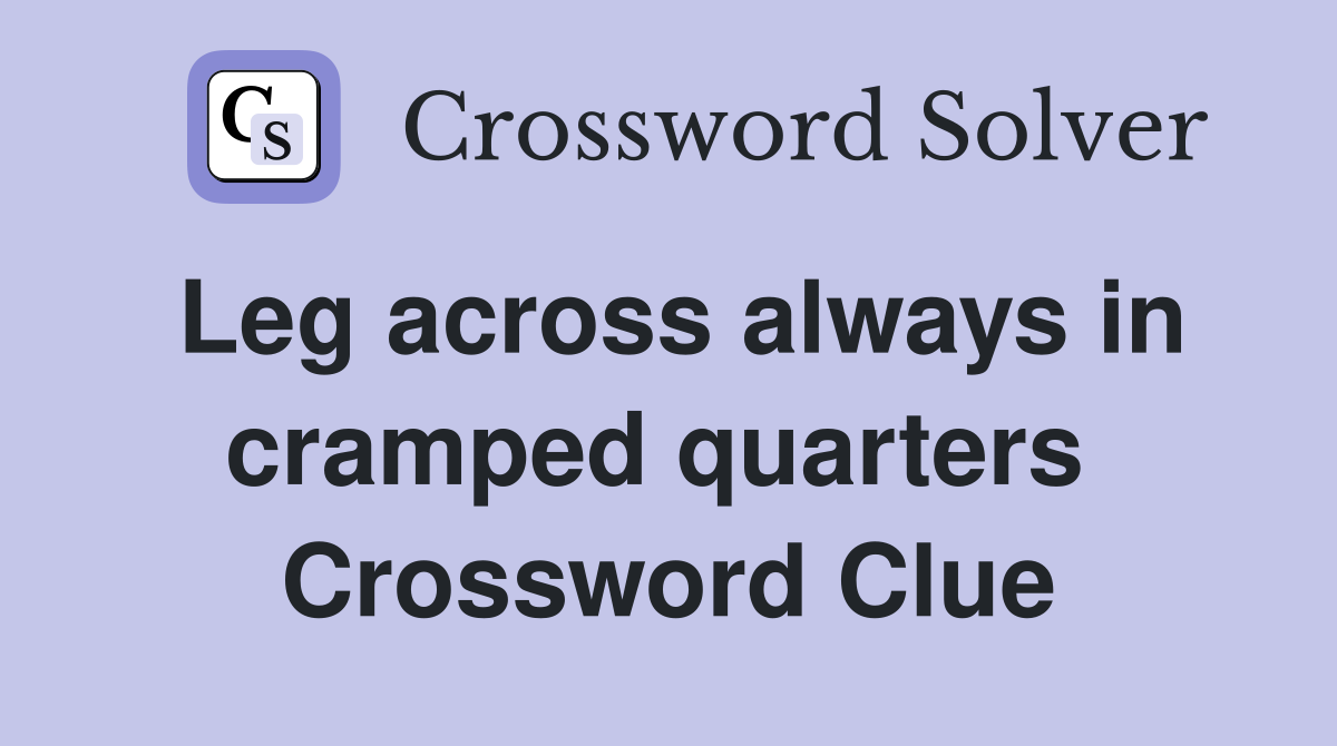 Leg across always in cramped quarters  Crossword Clue