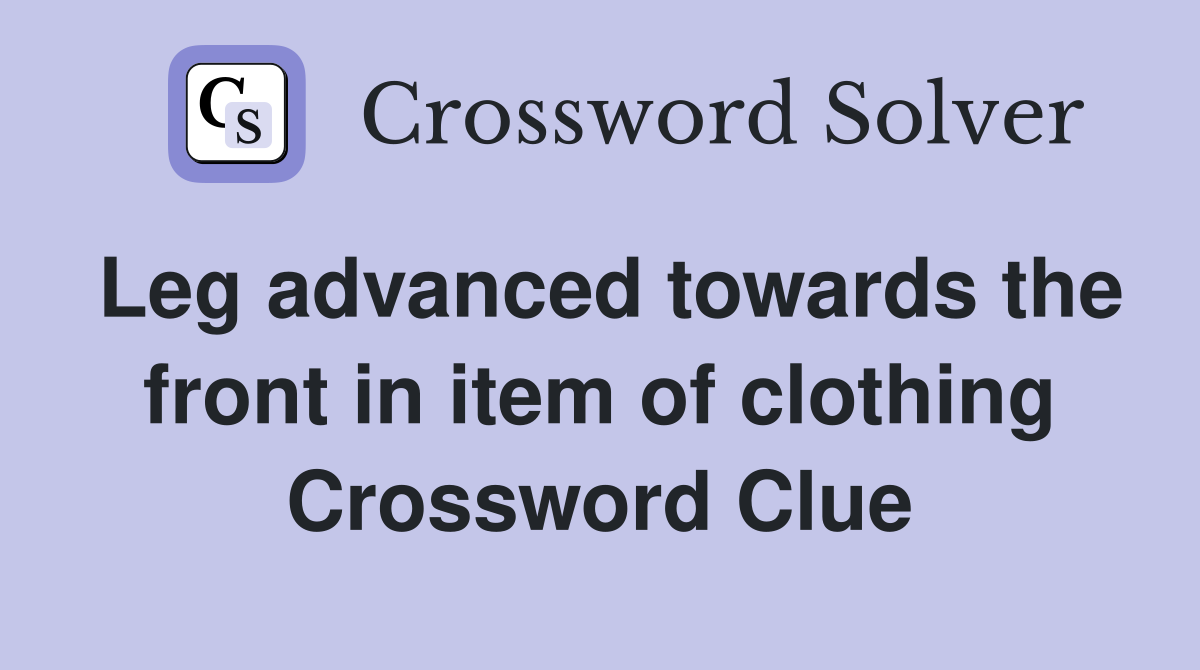 Leg advanced towards the front in item of clothing Crossword Clue
