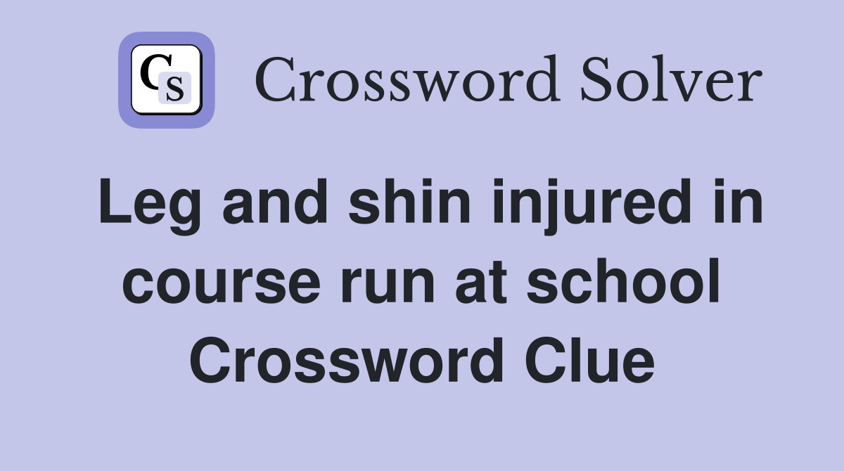 Leg and shin injured in course run at school Crossword Clue