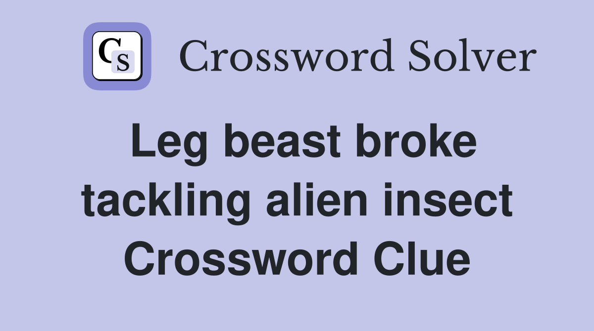 Leg beast broke tackling alien insect Crossword Clue