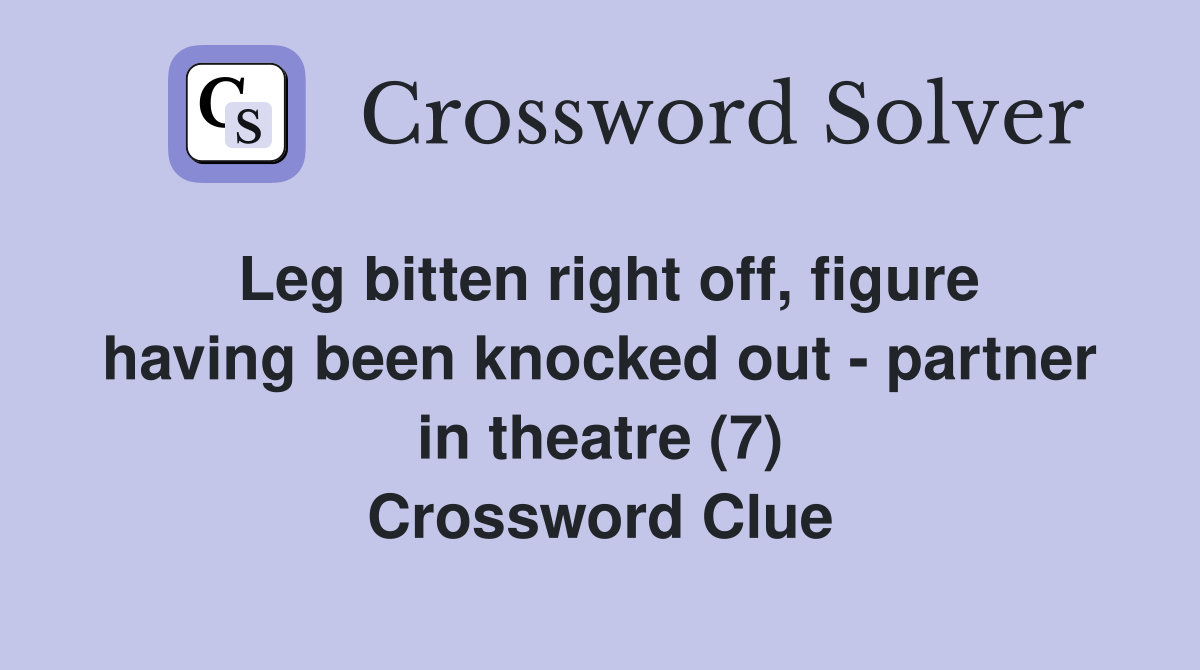 Leg bitten right off, figure having been knocked out - partner in theatre (7) Crossword Clue