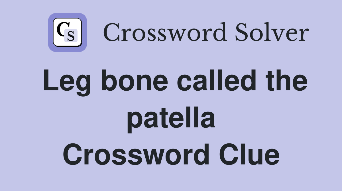 Leg bone called the patella Crossword Clue