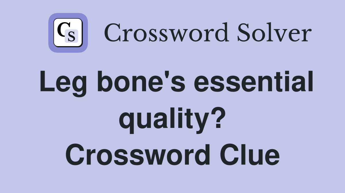 Leg bone's essential quality? Crossword Clue