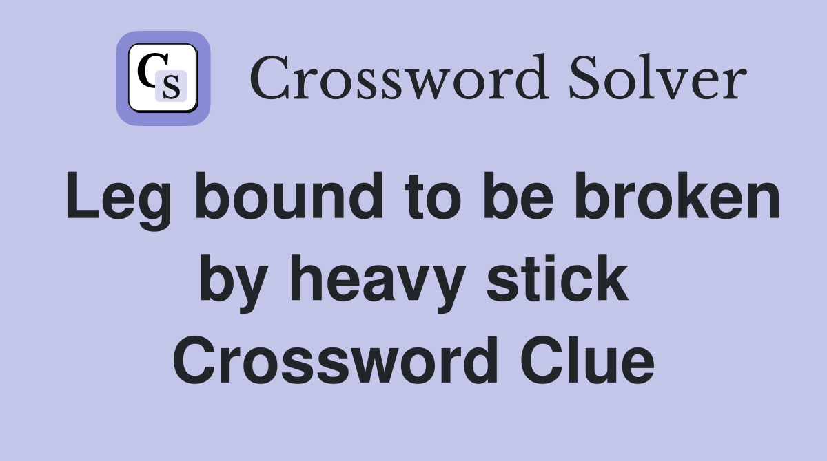 Leg bound to be broken by heavy stick Crossword Clue