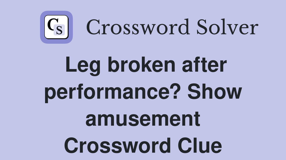 Leg broken after performance? Show amusement Crossword Clue