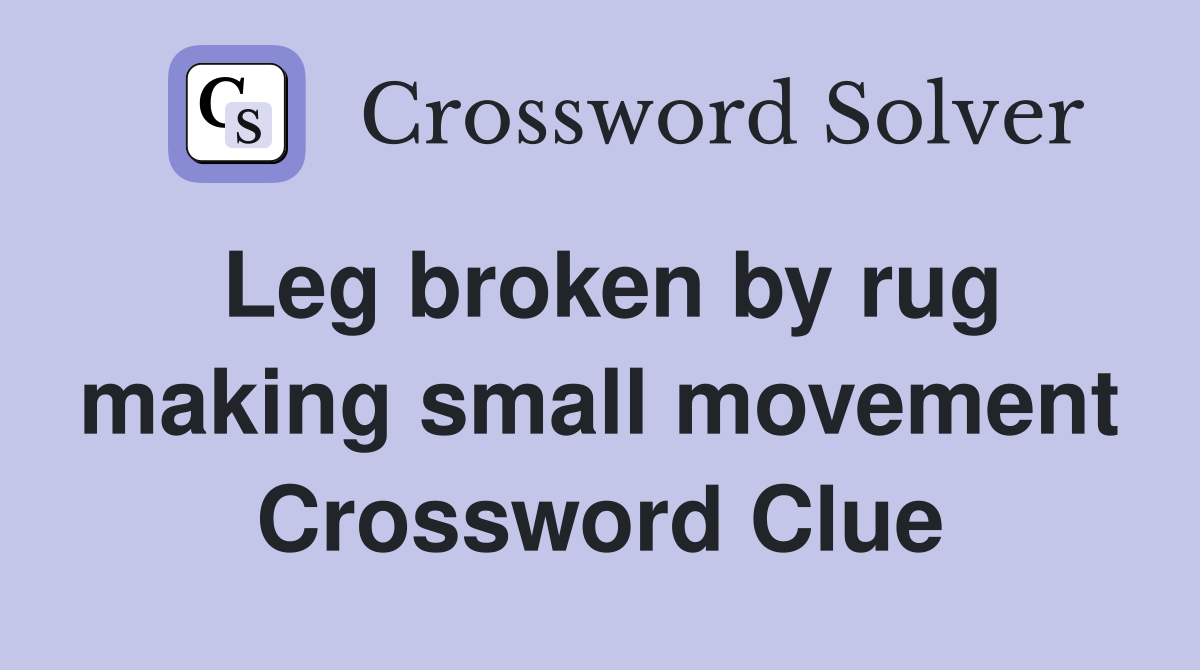 Leg broken by rug making small movement Crossword Clue