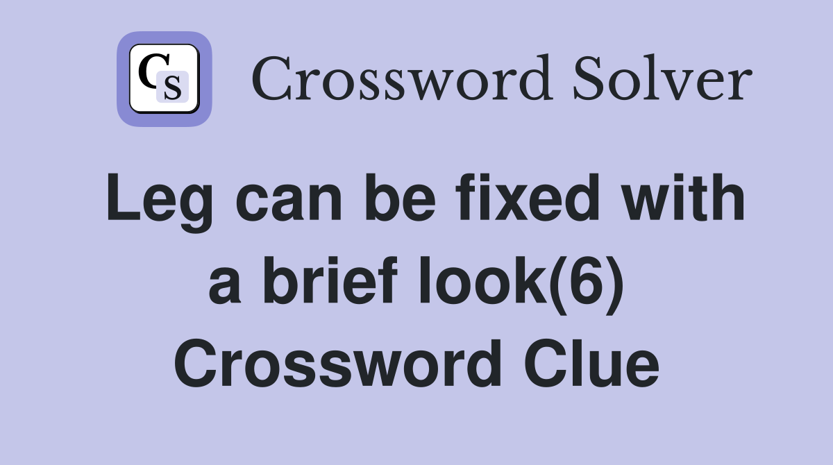 Leg can be fixed with a brief look(6) Crossword Clue